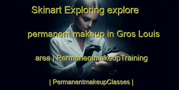 Skinart Exploring explore permanent makeup in Gros Louis area | PermanentmakeupTraining | PermanentmakeupClasses | SkinartTraining-France